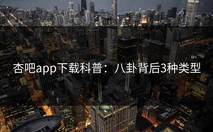 杏吧app下载科普：八卦背后3种类型