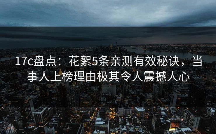 17c盘点：花絮5条亲测有效秘诀，当事人上榜理由极其令人震撼人心