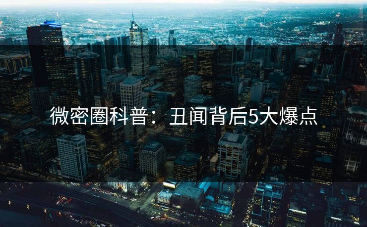 微密圈科普:丑闻背后5大爆点 微密圈科普:丑闻背后5大爆点